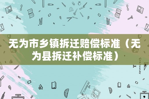 無為市鄉鎮拆遷賠償標準（無為縣拆遷補償標準）