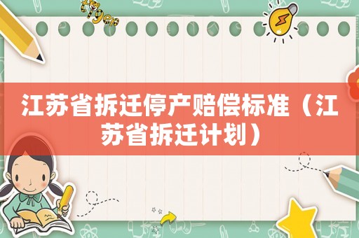 江蘇省拆遷停產賠償標準（江蘇省拆遷計劃）