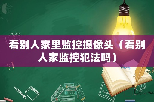 看別人家里監(jiān)控攝像頭（看別人家監(jiān)控犯法嗎）