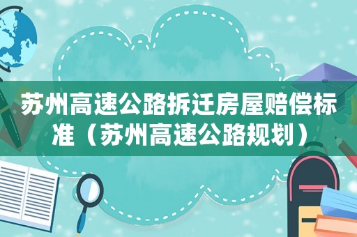 蘇州高速公路拆遷房屋賠償標準（蘇州高速公路規劃）