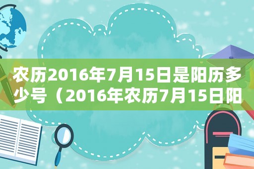農歷2016年7月15日是陽歷多少號（2016年農歷7月15日陽歷是多少）