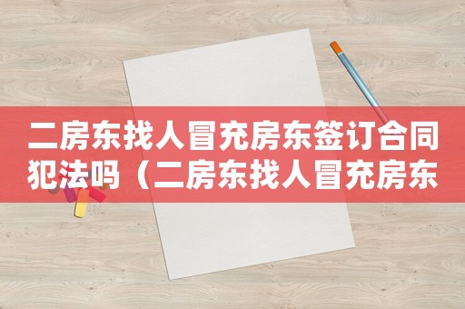 二房東找人冒充房東簽訂合同犯法嗎（二房東找人冒充房東簽訂合同犯法嗎）