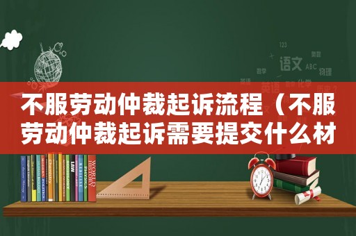不服勞動仲裁起訴流程（不服勞動仲裁起訴需要提交什么材料）