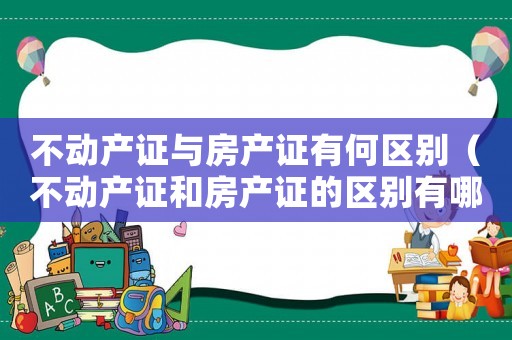 不動產證與房產證有何區別（不動產證和房產證的區別有哪些呢）