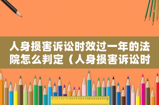 人身損害訴訟時效過一年的法院怎么判定（人身損害訴訟時效過一年的法院怎么判）