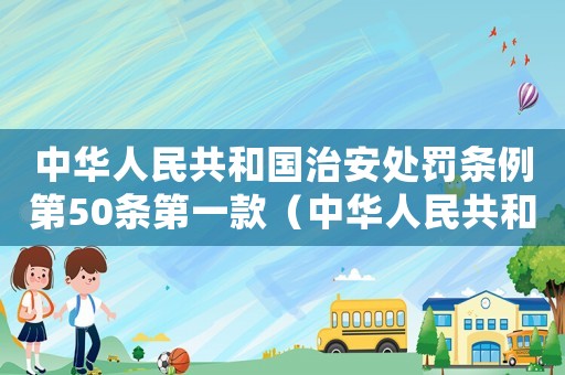 中華人民共和國(guó)治安處罰條例第50條第一款（中華人民共和國(guó)治安處罰條例第50條）