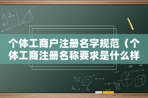 個體工商戶注冊名字規范（個體工商注冊名稱要求是什么樣的）
