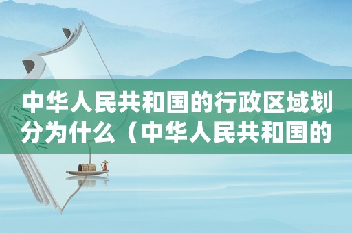 中華人民共和國的行政區域劃分為什么（中華人民共和國的行政區域劃分為()）