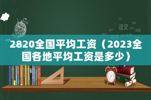 2820全國平均工資（2023全國各地平均工資是多少）