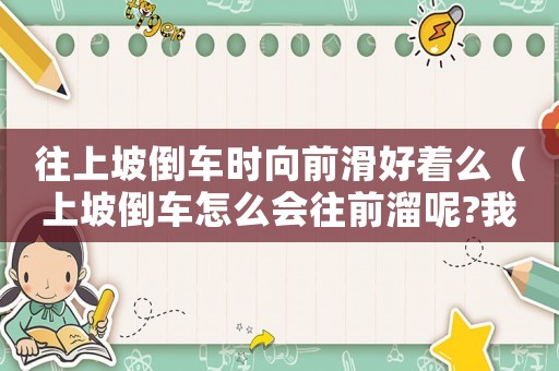 往上坡倒車時向前滑好著么（上坡倒車怎么會往前溜呢?我是新手）