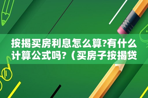 按揭買房利息怎么算?有什么計算公式嗎?（買房子按揭貸款利息怎么計算的呢）
