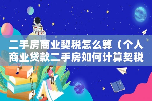 二手房商業(yè)契稅怎么算（個人商業(yè)貸款二手房如何計算契稅）