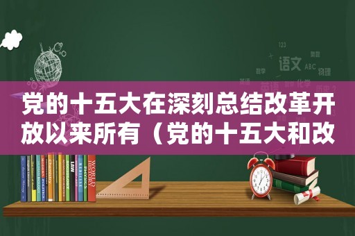 黨的十五大在深刻總結改革開放以來所有（黨的十五大和改革開放的深入推進）