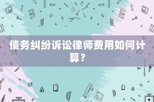 債務糾紛訴訟律師費用如何計算？