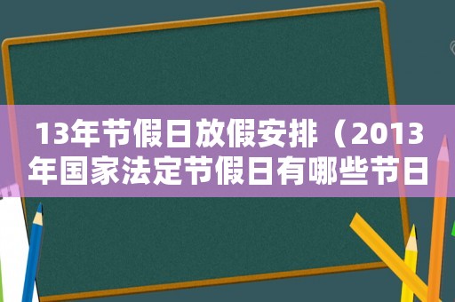 13年節(jié)假日放假安排（2013年國家法定節(jié)假日有哪些節(jié)日）