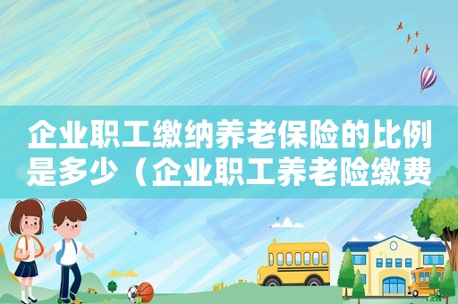 企業(yè)職工繳納養(yǎng)老保險(xiǎn)的比例是多少（企業(yè)職工養(yǎng)老險(xiǎn)繳費(fèi)比例是多少合適）
