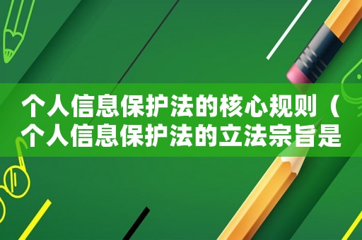 個人信息保護法的核心規則（個人信息保護法的立法宗旨是什么內容）