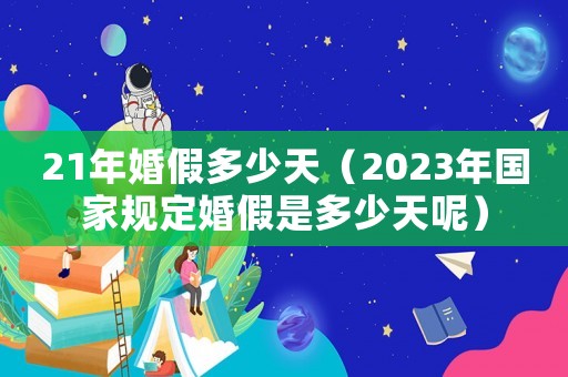 21年婚假多少天（2023年國家規(guī)定婚假是多少天呢）