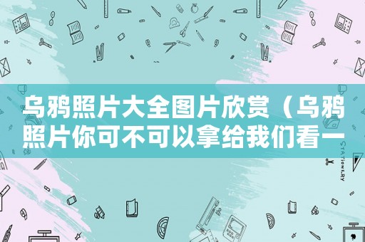 烏鴉照片大全圖片欣賞（烏鴉照片你可不可以拿給我們看一下）