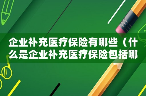 企業補充醫療保險有哪些（什么是企業補充醫療保險包括哪些?）