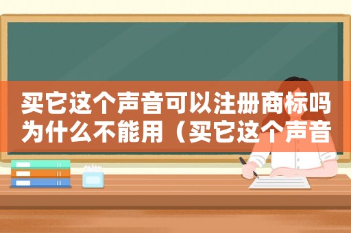 買它這個聲音可以注冊商標嗎為什么不能用（買它這個聲音可以注冊商標嗎為什么）