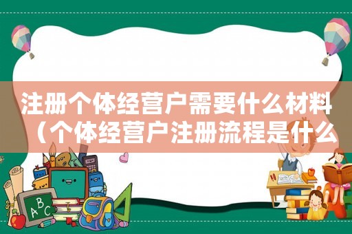 注冊個體經營戶需要什么材料（個體經營戶注冊流程是什么樣子的）