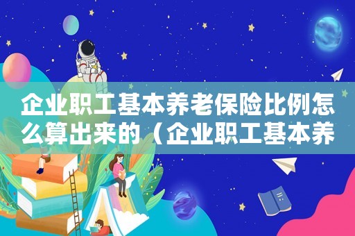 企業職工基本養老保險比例怎么算出來的（企業職工基本養老保險比例怎么算）