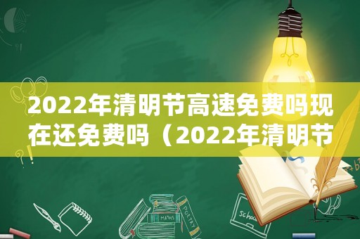 2022年清明節高速免費嗎現在還免費嗎（2022年清明節高速免費嗎現在）