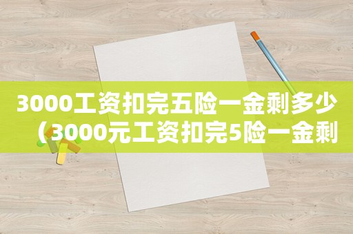 3000工資扣完五險一金剩多少（3000元工資扣完5險一金剩多錢）