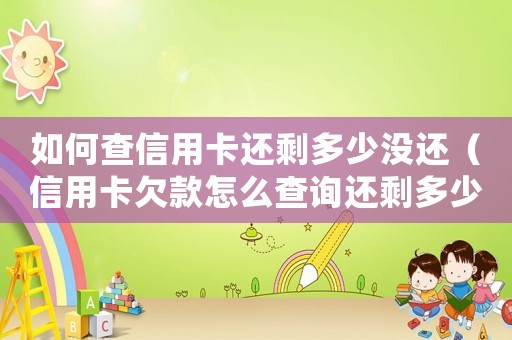 如何查信用卡還剩多少?zèng)]還（信用卡欠款怎么查詢還剩多少未還）