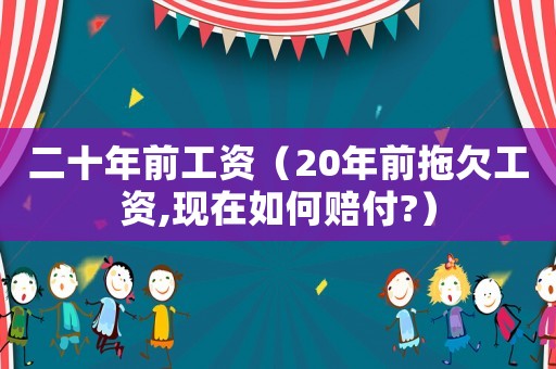 二十年前工資（20年前拖欠工資,現在如何賠付?）