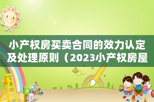 小產(chǎn)權(quán)房買賣合同的效力認(rèn)定及處理原則（2023小產(chǎn)權(quán)房屋買賣合同范本最新）