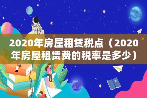 2020年房屋租賃稅點(diǎn)（2020年房屋租賃費(fèi)的稅率是多少）