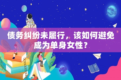 債務糾紛未履行，該如何避免成為單身女性？