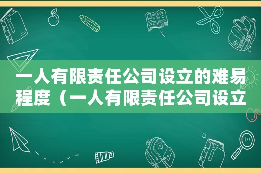 一人有限責(zé)任公司設(shè)立的難易程度（一人有限責(zé)任公司設(shè)立新的一人公司）