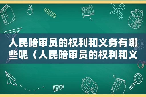 人民陪審員的權(quán)利和義務(wù)有哪些呢（人民陪審員的權(quán)利和義務(wù)有哪些?）