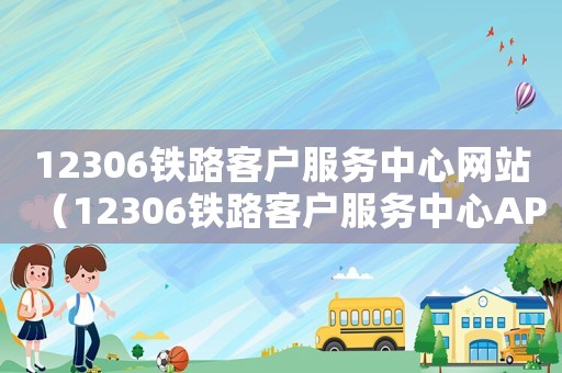 12306鐵路客戶服務中心網站（12306鐵路客戶服務中心APP）