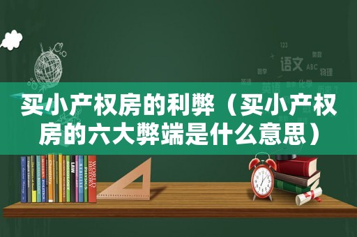 買小產(chǎn)權(quán)房的利弊（買小產(chǎn)權(quán)房的六大弊端是什么意思）