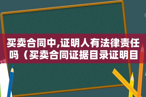 買賣合同中,證明人有法律責任嗎（買賣合同證據目錄證明目的怎么寫）