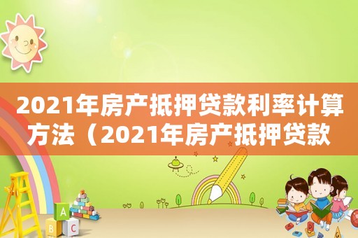 2021年房產抵押貸款利率計算方法（2021年房產抵押貸款利率計算）