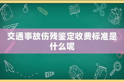 交通事故傷殘鑒定收費標準是什么呢
