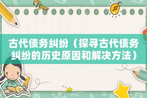 古代債務糾紛（探尋古代債務糾紛的歷史原因和解決方法）