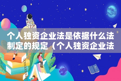個(gè)人獨(dú)資企業(yè)法是依據(jù)什么法制定的規(guī)定（個(gè)人獨(dú)資企業(yè)法是依據(jù)什么法制定的）