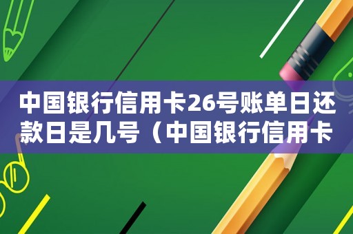 中國銀行信用卡26號賬單日還款日是幾號（中國銀行信用卡16號還款日賬單日）