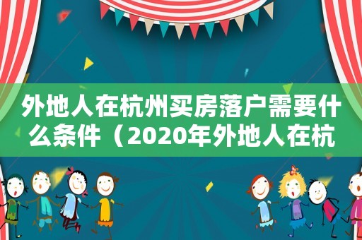 外地人在杭州買房落戶需要什么條件（2020年外地人在杭州買房可以落戶嗎）