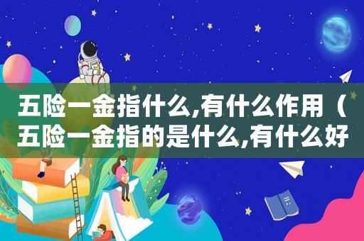 五險(xiǎn)一金指什么,有什么作用（五險(xiǎn)一金指的是什么,有什么好處）