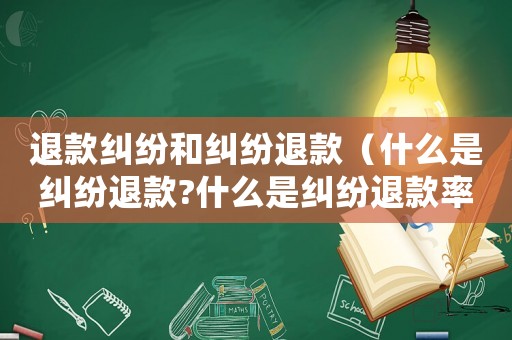 退款糾紛和糾紛退款（什么是糾紛退款?什么是糾紛退款率?）