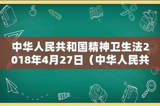 中華人民共和國(guó)精神衛(wèi)生法2018年4月27日（中華人民共和國(guó)精神衛(wèi)生法2022）