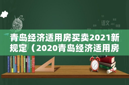 青島經濟適用房買賣2021新規定（2020青島經濟適用房買賣新政策）