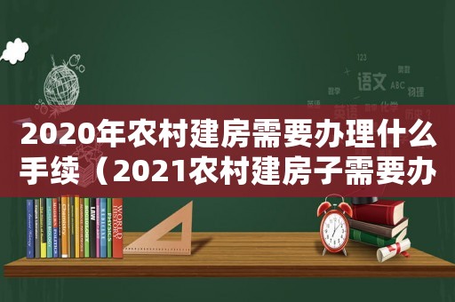 2020年農村建房需要辦理什么手續（2021農村建房子需要辦理什么手續）